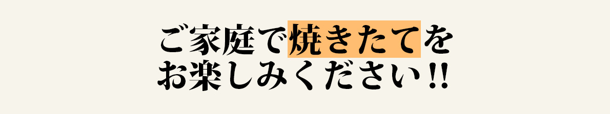 ご家庭で焼きたてをお楽しみください！