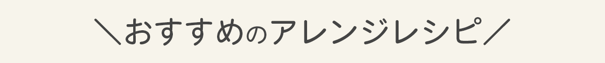 おすすめのアレンジレシピ