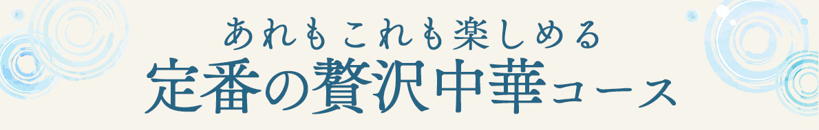 あれもこれも楽しめる定番の贅沢中華コース