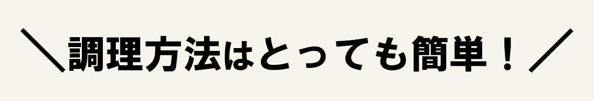 調理方法はとっても簡単！