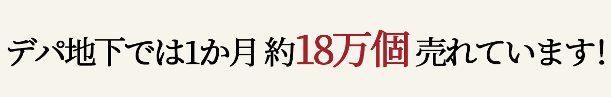 デパ地下では1か月約18万個売れています！