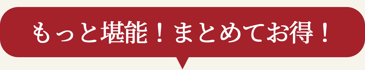 もっと堪能！まとめてお得！