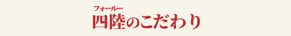 四陸(フォールー)のこだわり